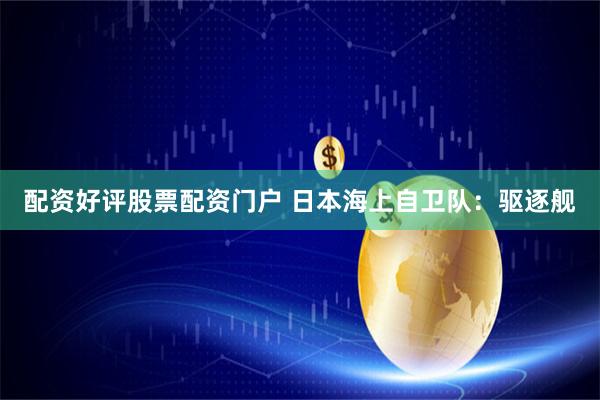 配资好评股票配资门户 日本海上自卫队：驱逐舰