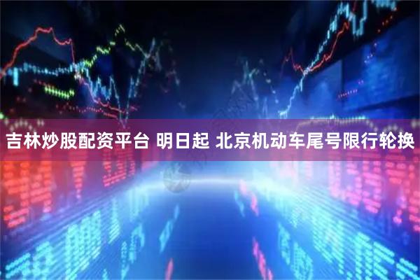 吉林炒股配资平台 明日起 北京机动车尾号限行轮换
