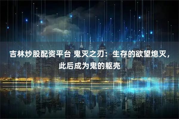 吉林炒股配资平台 鬼灭之刃：生存的欲望熄灭，此后成为鬼的躯壳