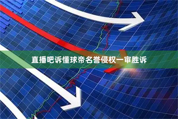 直播吧诉懂球帝名誉侵权一审胜诉