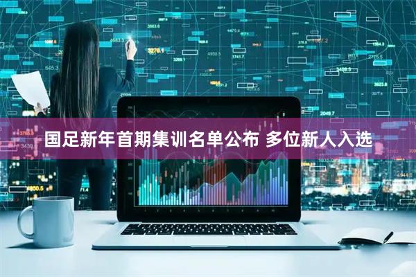 国足新年首期集训名单公布 多位新人入选