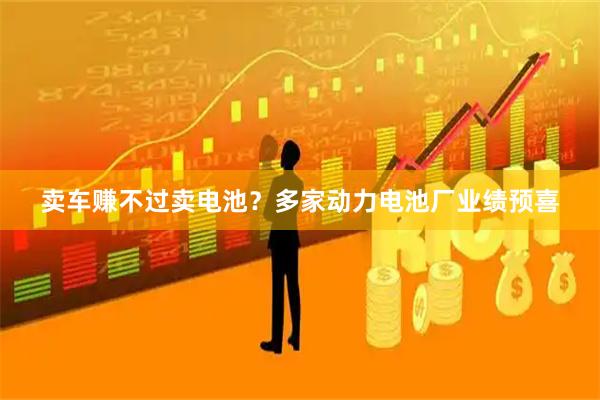 卖车赚不过卖电池？多家动力电池厂业绩预喜