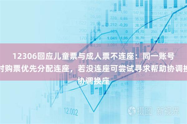 12306回应儿童票与成人票不连座：同一账号同时购票优先分配连座，若没连座可尝试寻求帮助协调换座