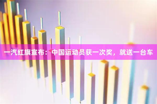 一汽红旗宣布：中国运动员获一次奖，就送一台车