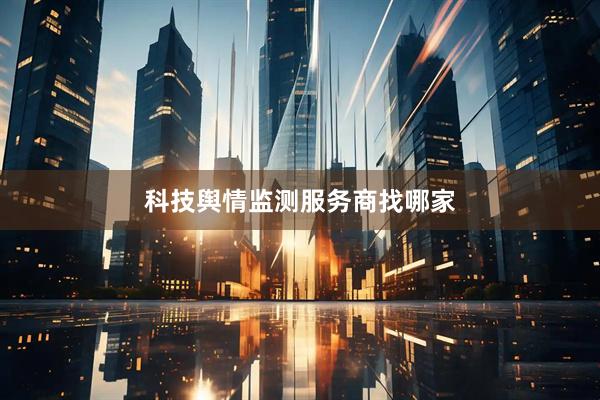 科技舆情监测服务商找哪家