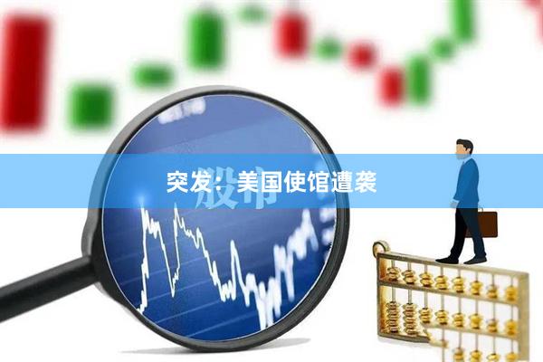 突发：美国使馆遭袭