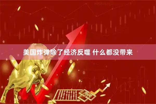 美国炸弹除了经济反噬 什么都没带来