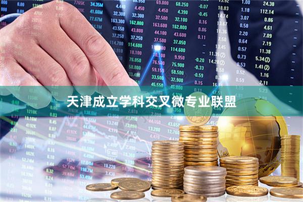 天津成立学科交叉微专业联盟
