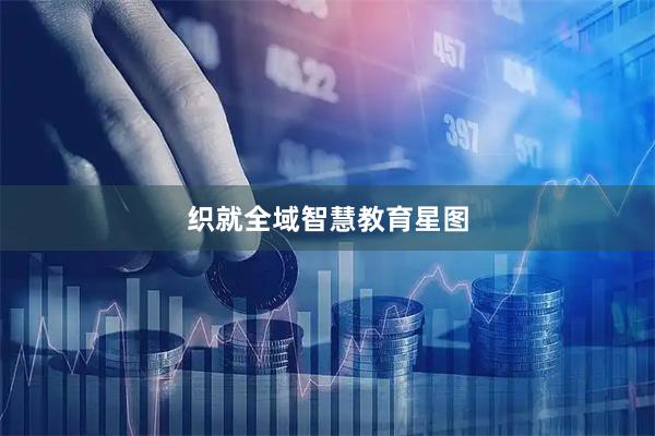 织就全域智慧教育星图