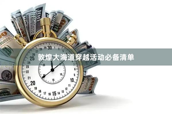 敦煌大海道穿越活动必备清单