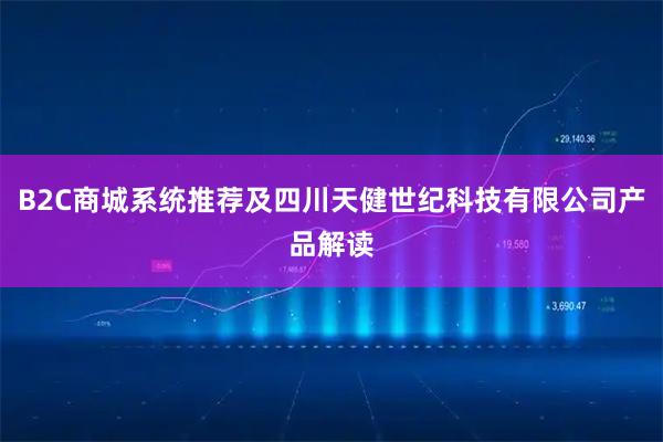 B2C商城系统推荐及四川天健世纪科技有限公司产品解读