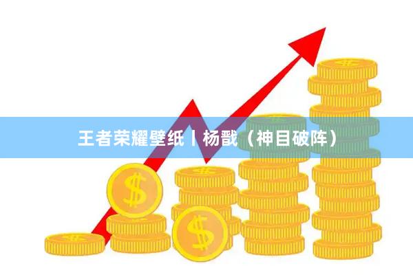 王者荣耀壁纸丨杨戬（神目破阵）