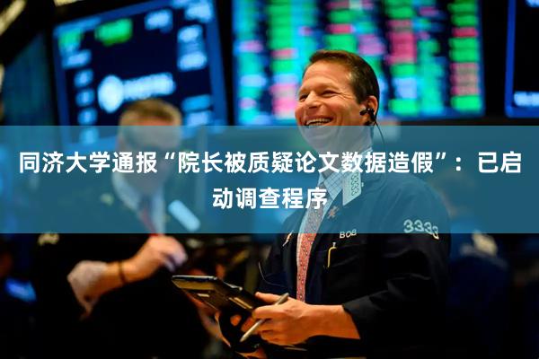 同济大学通报“院长被质疑论文数据造假”：已启动调查程序
