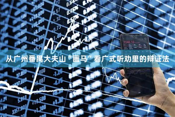 从广州番禺大夫山“画马”看广式听劝里的辩证法